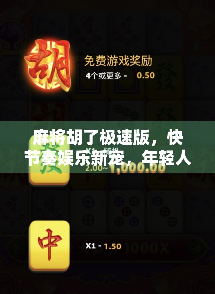 麻将胡了极速版，快节奏娱乐新宠，年轻人的指尖牌局为何爆火？
