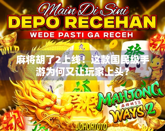 麻将胡了2上线！这款国民级手游为何又让玩家上头？