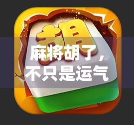 麻将胡了,不只是运气!揭秘背后的心理博弈与策略智慧 麻将胡了,不只是运气!揭秘背后的心理博弈与策略智慧