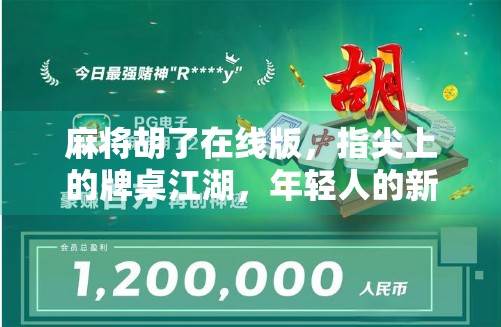 麻将胡了在线版，指尖上的牌桌江湖，年轻人的新宠还是数字时代的纸牌游戏？