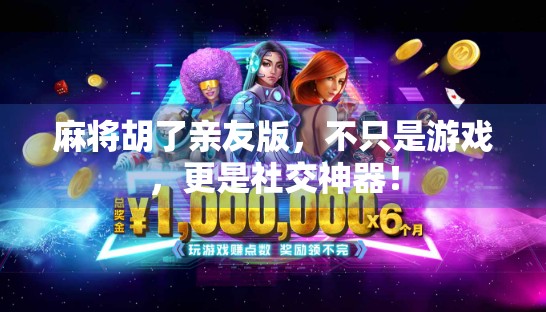 麻将胡了亲友版，不只是游戏，更是社交神器！