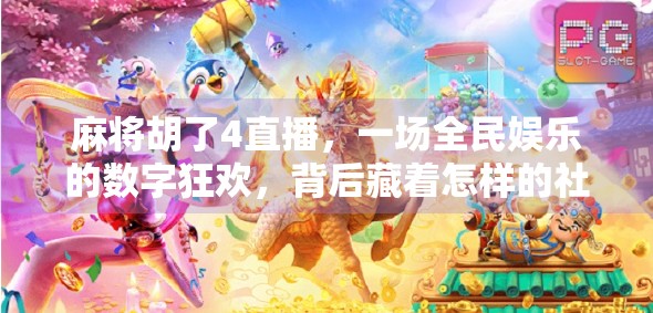 麻将胡了4直播,一场全民娱乐的数字狂欢,背后藏着怎样的社交密码? 麻将胡了4直播,一场全民娱乐的数字狂欢,背后藏着怎样的社交密码?