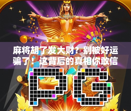 麻将胡了发大财？别被好运骗了！这背后的真相你敢信？