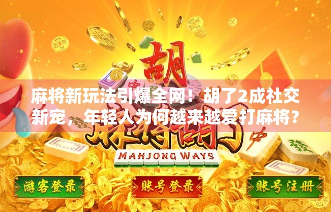 麻将新玩法引爆全网！胡了2成社交新宠，年轻人为何越来越爱打麻将？