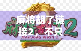 麻将胡了链接2，不只是游戏，更是社交密码与数字时代的文化新解
