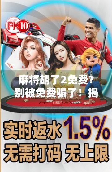 麻将胡了2免费？别被免费骗了！揭秘背后隐藏的套路与真实体验