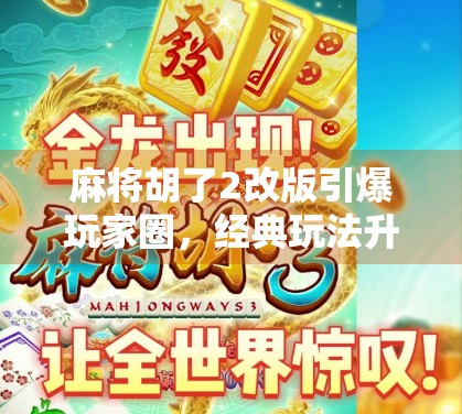 麻将胡了2改版引爆玩家圈，经典玩法升级，是情怀回归还是创新陷阱？