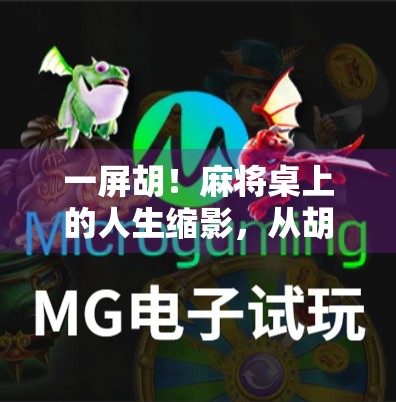 一屏胡！麻将桌上的人生缩影，从胡牌到人生赢家的逆袭密码