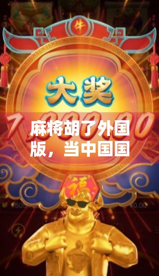 麻将胡了外国版，当中国国粹走向世界，全球玩家为何疯狂上头？