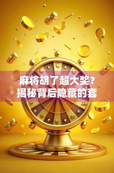 麻将胡了超大奖？揭秘背后隐藏的套路与真实收益！