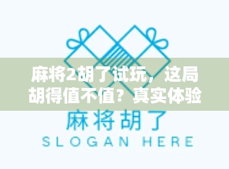 麻将2胡了试玩，这局胡得值不值？真实体验告诉你！