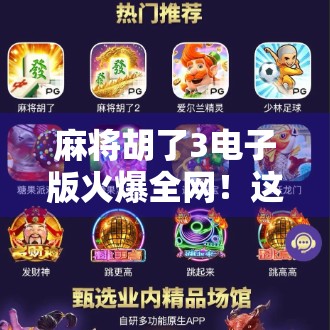 麻将胡了3电子版火爆全网!这波数字麻将为何让年轻人欲罢不能? 麻将胡了3电子版火爆全网!这波数字麻将为何让年轻人欲罢不能?