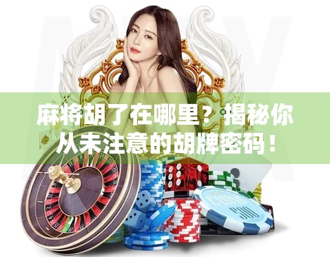 麻将胡了在哪里?揭秘你从未注意的胡牌密码! 麻将胡了在哪里?揭秘你从未注意的胡牌密码!