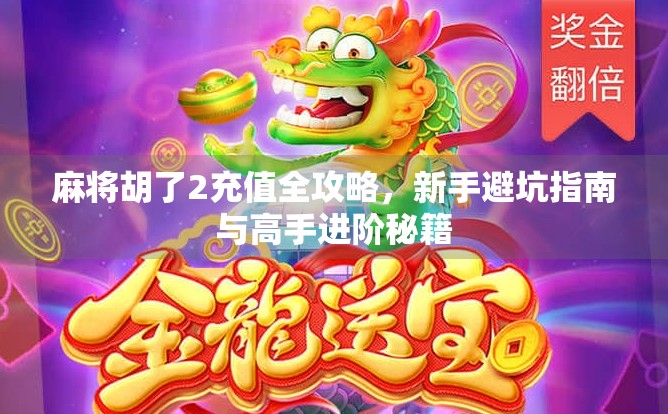 麻将胡了2充值全攻略，新手避坑指南与高手进阶秘籍