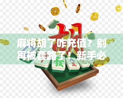 麻将胡了咋充值？别再被套路了！新手必看的上分避坑指南！