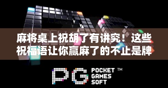 麻将桌上祝胡了有讲究！这些祝福语让你赢麻了的不止是牌技，还有人缘！