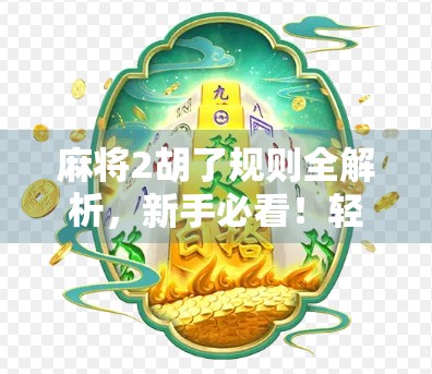 麻将2胡了规则全解析,新手必看!轻松掌握这3个关键点,赢麻不是梦! 麻将2胡了规则全解析,新手必看!轻松掌握这3个关键点,赢麻不是梦!