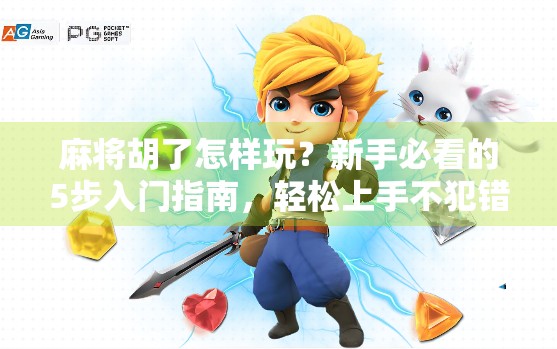 麻将胡了怎样玩?新手必看的5步入门指南,轻松上手不犯错! 麻将胡了怎样玩?新手必看的5步入门指南,轻松上手不犯错!