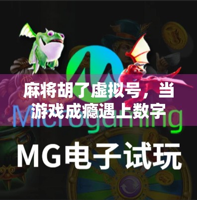 麻将胡了虚拟号，当游戏成瘾遇上数字身份，我们该如何自控？