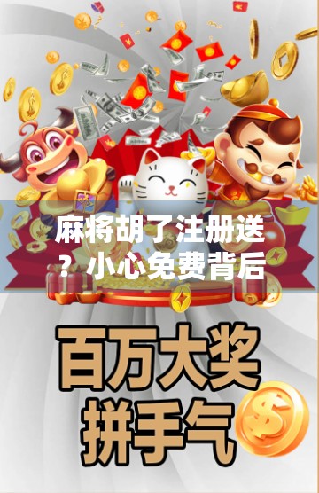 麻将胡了注册送？小心免费背后藏着的套路陷阱！