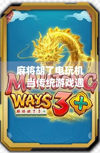 麻将胡了电玩机，当传统游戏遇上现代科技，是娱乐升级还是文化迷失？