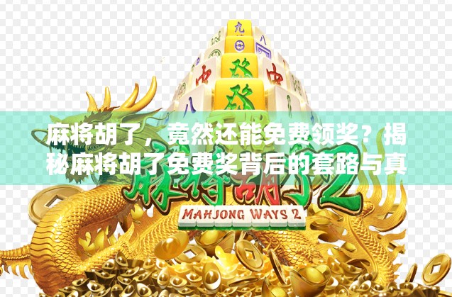 麻将胡了，竟然还能免费领奖？揭秘麻将胡了免费奖背后的套路与真相！