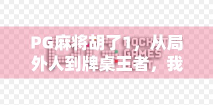 PG麻将胡了1,从局外人到牌桌王者,我如何用一款游戏重新定义娱乐边界? PG麻将胡了1,从局外人到牌桌王者,我如何用一款游戏重新定义娱乐边界?