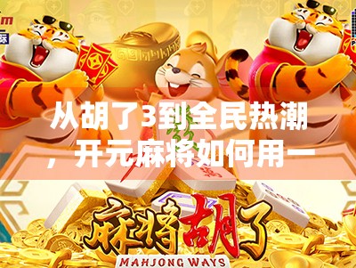 从胡了3到全民热潮,开元麻将如何用一场胡牌引爆社交裂变? 从胡了3到全民热潮,开元麻将如何用一场胡牌引爆社交裂变?