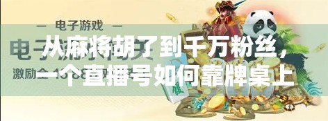 从麻将胡了到千万粉丝，一个直播号如何靠牌桌上的烟火气引爆全网？