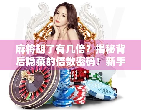 麻将胡了有几倍？揭秘背后隐藏的倍数密码！新手必看，老手也未必全懂！