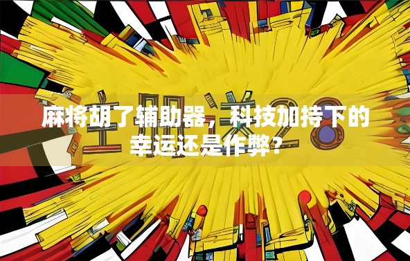 麻将胡了辅助器，科技加持下的幸运还是作弊？