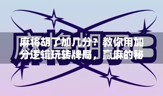 麻将胡了加几分？教你用加分逻辑玩转牌局，赢麻的秘诀藏在这！