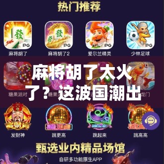 麻将胡了太火了?这波国潮出圈,背后藏着中国人的集体记忆与情绪出口! 麻将胡了太火了?这波国潮出圈,背后藏着中国人的集体记忆与情绪出口!