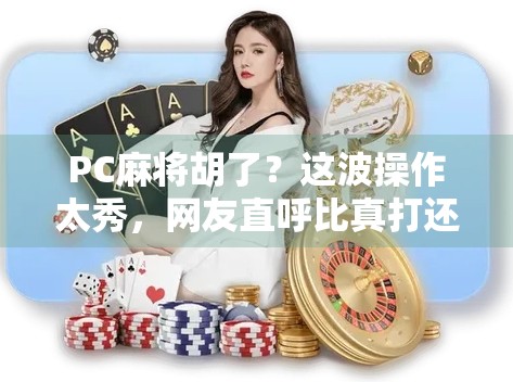 PC麻将胡了？这波操作太秀，网友直呼比真打还刺激！