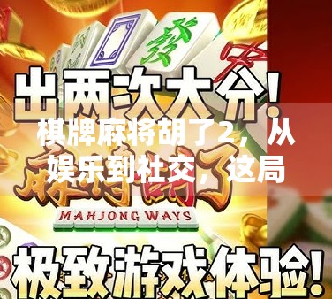棋牌麻将胡了2，从娱乐到社交，这局胡出的不只是牌技！