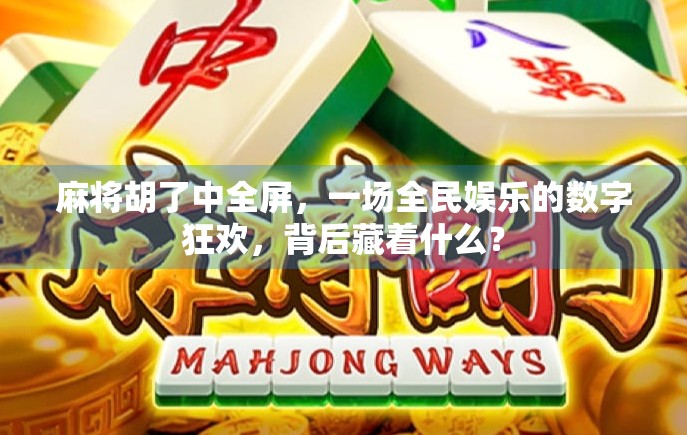 麻将胡了中全屏，一场全民娱乐的数字狂欢，背后藏着什么？