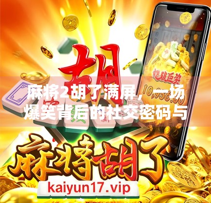 麻将2胡了满屏，一场爆笑背后的社交密码与情绪解码