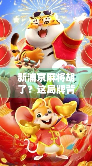 新浦京麻将胡了？这局牌背后藏着的不只是运气，还有你从未注意的心理战！