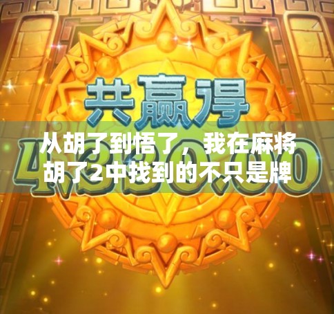 从胡了到悟了，我在麻将胡了2中找到的不只是牌技，还有人生节奏