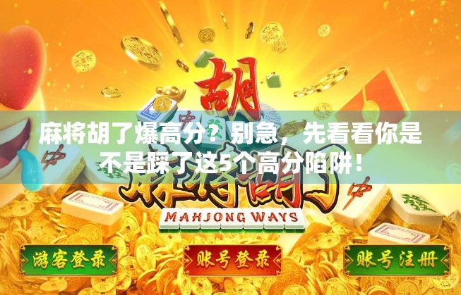 麻将胡了爆高分？别急，先看看你是不是踩了这5个高分陷阱！