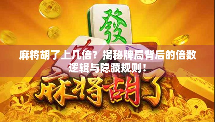 麻将胡了上几倍？揭秘牌局背后的倍数逻辑与隐藏规则！