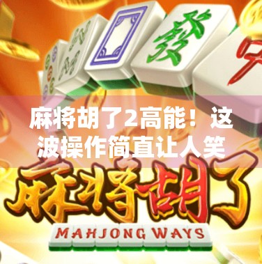 麻将胡了2高能！这波操作简直让人笑出腹肌，网友，这才是真正的牌技天花板！