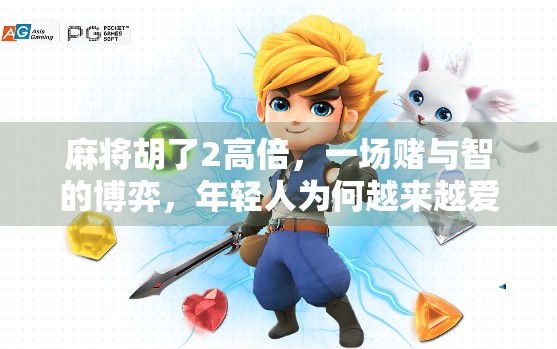 麻将胡了2高倍，一场赌与智的博弈，年轻人为何越来越爱玩？