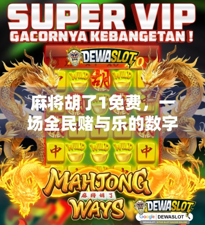 麻将胡了1免费，一场全民赌与乐的数字狂欢，你真的懂它吗？