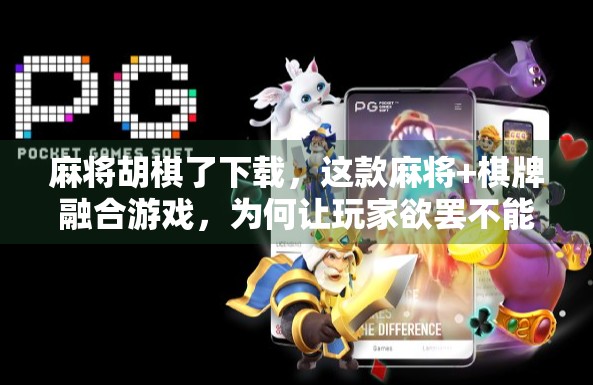 麻将胡棋了下载，这款麻将+棋牌融合游戏，为何让玩家欲罢不能？