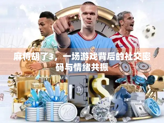 麻将胡了3，一场游戏背后的社交密码与情绪共振