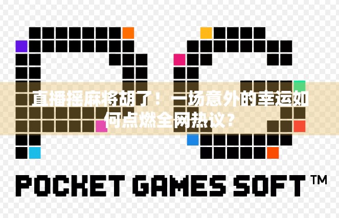 直播摇麻将胡了！一场意外的幸运如何点燃全网热议？