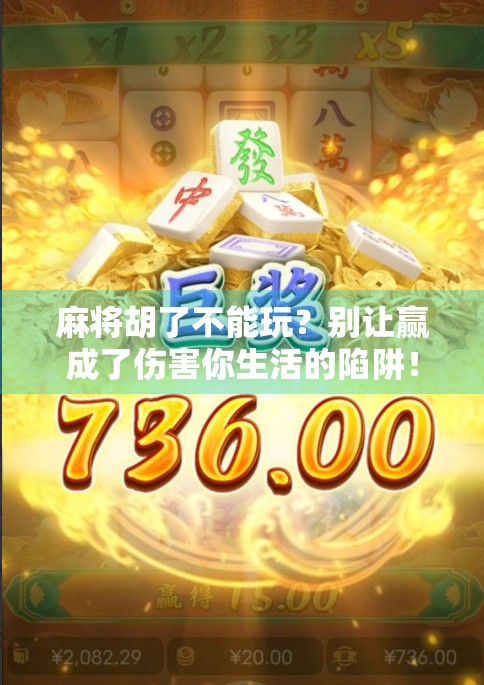 麻将胡了不能玩？别让赢成了伤害你生活的陷阱！