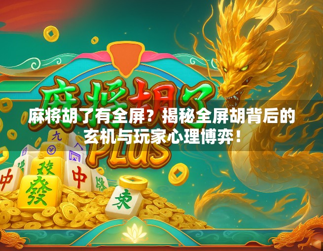 麻将胡了有全屏？揭秘全屏胡背后的玄机与玩家心理博弈！