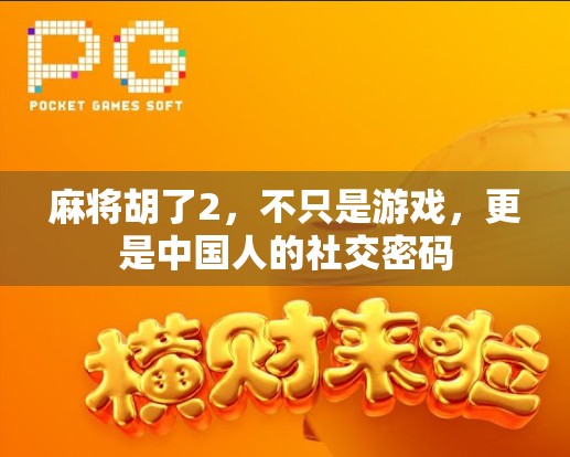 麻将胡了2，不只是游戏，更是中国人的社交密码